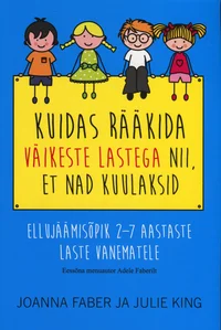 Kuidas rääkida väikeste lastega nii, et nad kuulaksid. Ellujäämisõpik 2-7 aastaste laste vanematele