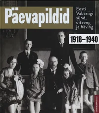 Päevapildid. Eesti Vabariigi sünd, õitseng ja häving 1918–1940. Fotoalbum
