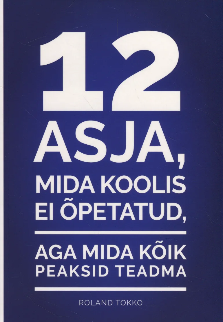 12 asja, mida koolis ei õpetatud, aga mida kõik peaksid teadma - Roland Tokko (Edu Akadeemia, 2018). Minimalistlik kaanekujundus sinise taustaga, millel on valge ja tumesinine tekst pealkirjaga. Lihtne ja selge tüpograafiline lahendus ilma illustratsioonideta.