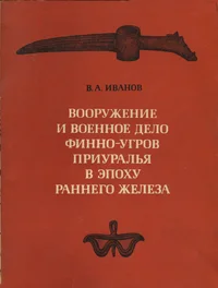 Вооружение и военное дело финно-угров Приуралья в зпоху раннего железа. Vooruženije i vojennoje delo finno-ugrov priuralja v epohu rannego železa