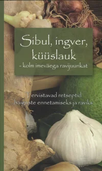 Sibul, küüslauk, ingver - kolm imeväega ravijuurikat