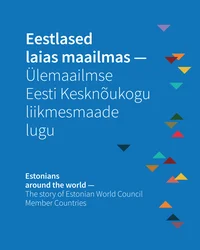 Eestlased laias maailmas - Ülemaailmse Eesti Kesknõukogu liikmesmaade lugu. Estonians Around the World – the Story of Estonian World Council Member Countries