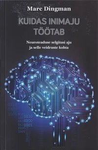 Kuidas inimaju töötab. Neuroteaduse selgitusi aju ja selle veidruste kohta