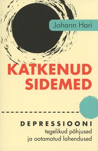 Katkenud sidemed. Depressiooni tegelikud põhjused ja ootamatud lahendused