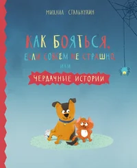 Как бояться, если совсем не страшно, или, Чердачные истории. Kak bojatsja, jesli sovsjem ne strašno, ili tšerdatšnõje istorii