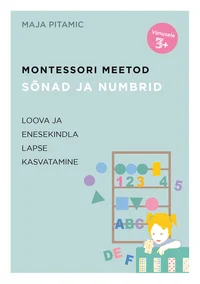 Montessori meetod. Sõnad ja numbrid. Loova ja enesekindla lapse kasvatamine