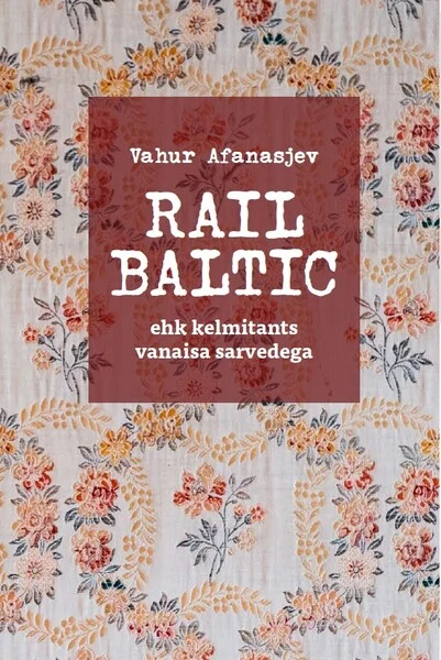 Rail Baltic - Vahur Afanasjev (Vemsa, 2022). Beežikal taustal roosiline lillemuster tekstiilist või tapeedist, mis katab kogu kaane. Kujundus on nostalgialik ja kodusooja õhkkonnaga.
