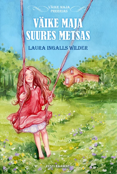 Väike maja suures metsas - Laura Ingalls Wilder (Eesti Raamat, 2022). Akvarellstiilis illustratsioon, millel õõtsub puiestikus kiigel punases kleidis pikade juustega tüdruk, taustal paistab rohelusesse uppunud väike punane majakene.