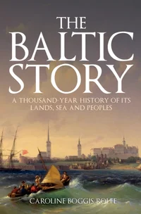 The Baltic Story. A Thousand-Year History of its Lands, Sea and People