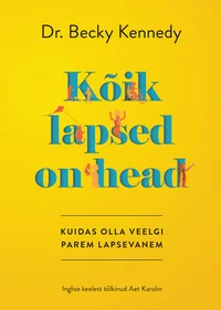 Kõik lapsed on head. Kuidas olla veelgi parem lapsevanem
