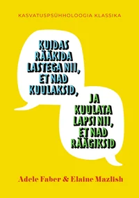 Kuidas rääkida lastega nii, et nad kuulaksid, ja kuulata lapsi nii, et nad räägiksid