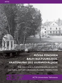 Mõisa fenomen Balti kultuuriloos. The Manor as a Phenomenenon of Baltic Cultural History