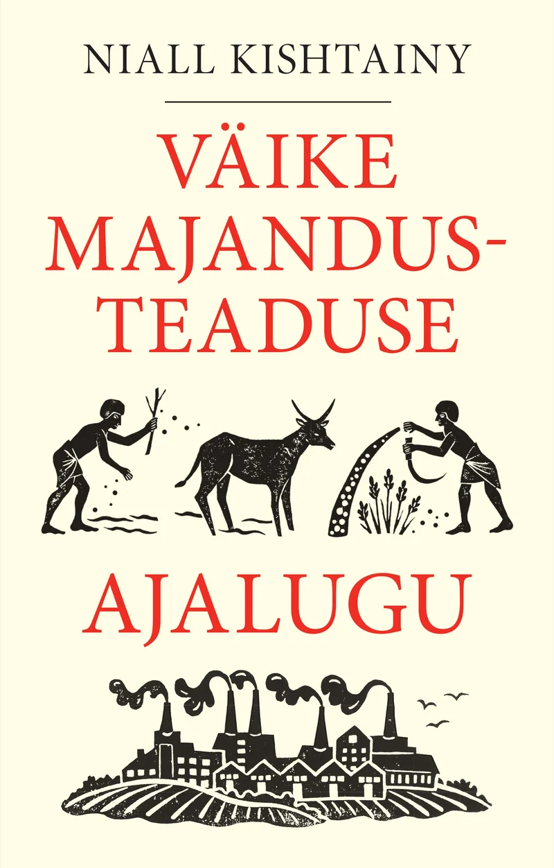 Väike majandusteaduse ajalugu - Niall Kishtainy (Postimees, 2025). Kreemjasvalge taust kolme mustvalge puugravüüri stiilis illustratsiooniga, mis kujutavad erinevaid majandusajaloolisi perioode: vasakul põllumees loomaga, keskel lehm ning paremal põllumajandustöölised; all on kujutatud tööstusajastu tehasehooned.