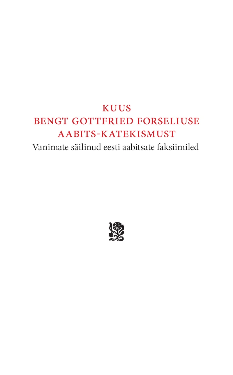 Kuus Bengt Gottfried Forseliuse aabits-katekismust - Aivar Põldvee, Bengt Gottfried Forselius (Ilmamaa, 2026). Minimalistlik valge kaas väikese dekoratiivse roosiornamentidega trükimärgiga keskel, tekst on kirjutatud elegantsete serifkirjadega.