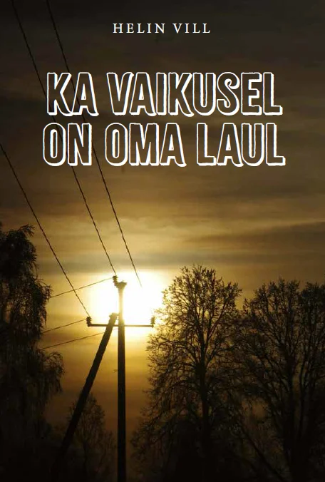 Ka vaikusel on oma laul - Helin Vill (BOOKSFACTORY, 2026). Kaanel on hämaras õhkkonnas fotograafiline maastikupilt, kus päike paistab madalalt puude taga kuldse helgina. Esiplaanil kõrguvad elektriliinide postid ja paljad puuoksad tumeda siluetina taeva taustal.