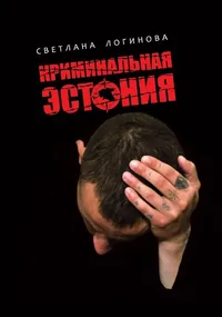 КРИМИНАЛьНАЯ ЭСТОНИЯ - Светлана Логинова (2017). Tumeda taustaga kaanel on kujutatud meest, kes hoiab käsi pea kohal või näo ees, väljendades ahastust või kaitsepositsiooni. Pealkiri on kujundatud punase ja valge graafilise kirjaga, mis rõhutab kriminaalset temaatikat.