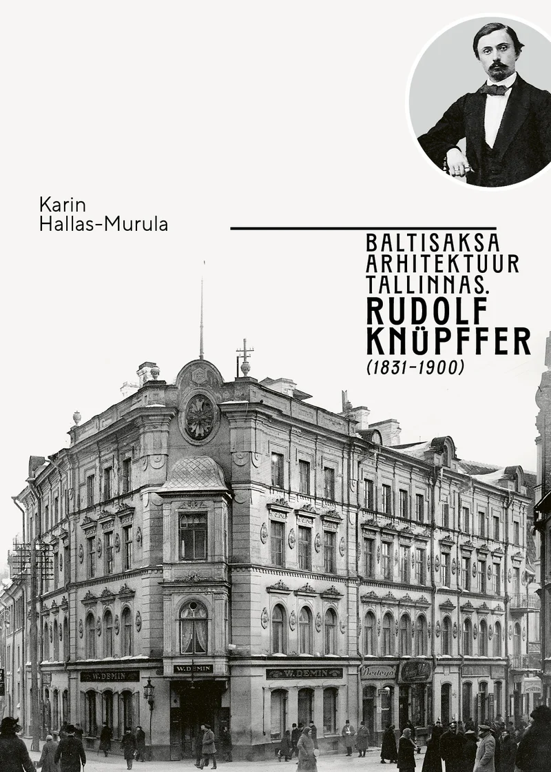 Baltisaksa arhitektuur Tallinnas: Rudolf Knüpffer (1831–1900) - Karin Hallas-Murula (Argo, 2026). Mustvalgel ajaloolisel fotol kujutatakse uhket historitsistlikus stiilis nurgahoonet Tallinnas. Kaane ülaosas on väike portreefoto, mis kujutab 19. sajandi meest ülikonnas.