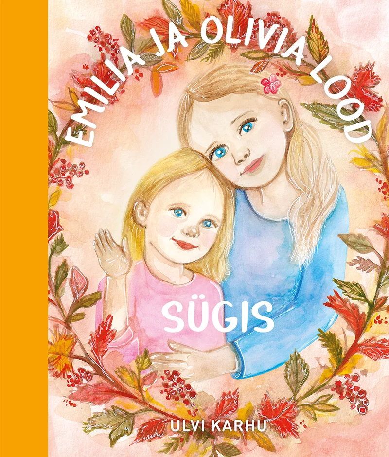 Emilia ja Olivia lood - Ulvi Karhu (KARU KIRJAD, 2026). Akvarellilaadne illustratsioon kahest blondist tüdrukust, kellest vanem hoiab nooremat embuses, ümbritsetud sügislehtede ja marjadega pärjast soojades punakaspruunides toonides.