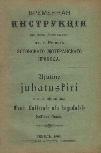 Ajutine juhatuskiri uuesti asutatava Eesti Lutteruse usu kogudusele Tallinna linnas. Временная инструкция для вновь учреждаемаго в г. Ревеле эстонскаго лютеранскаго прихода