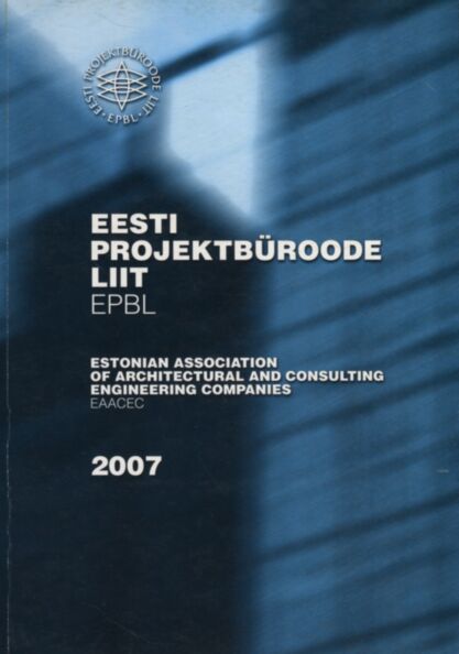 Eesti Projektbüroode Liit EPBL 2007. Estonian Association of Architectural and Consulting Engineering Companies EAACEC 2007