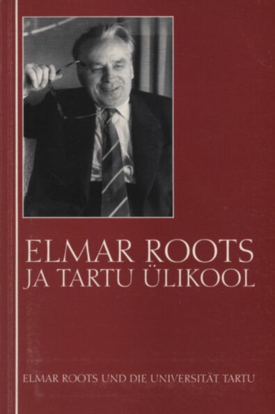 Elmar Roots ja Tartu Ülikool. Elmar Roots und die Universität Tartu