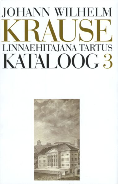 Johann Wilhelm Krause 1757-1828. Linnaehitajana Tartus