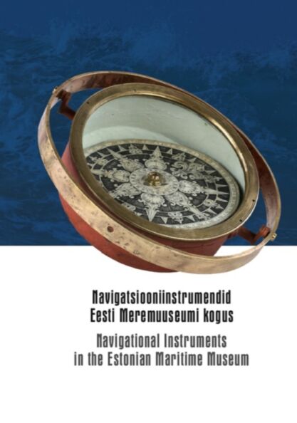 Navigatsiooniinstrumendid Eesti Meremuuseumi kogus. Navigational Instruments in the Estonian Maritime Museum