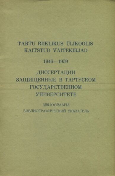 Tartu Riiklikus Ülikoolis 1946-1959 kaitstud väitekirjad. Диссертации защищенные в Тартуском государственном университете 1946-1959